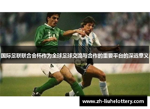 国际足联联合会杯作为全球足球交流与合作的重要平台的深远意义