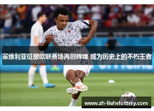 塞维利亚征服欧联赛场再创辉煌 成为历史上的不朽王者