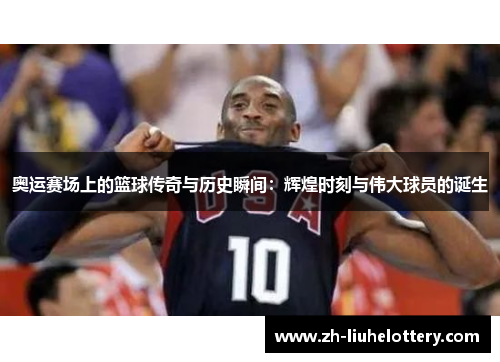奥运赛场上的篮球传奇与历史瞬间：辉煌时刻与伟大球员的诞生