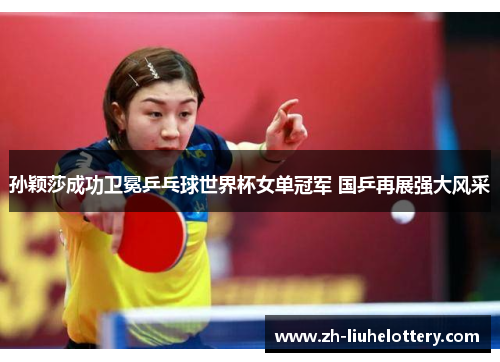 孙颖莎成功卫冕乒乓球世界杯女单冠军 国乒再展强大风采