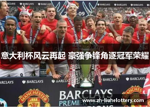 意大利杯风云再起 豪强争锋角逐冠军荣耀