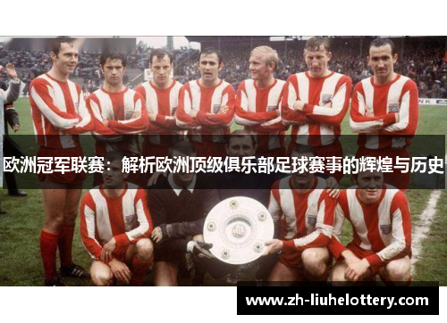 欧洲冠军联赛：解析欧洲顶级俱乐部足球赛事的辉煌与历史