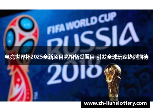 电竞世界杯2025全新项目亮相备受瞩目 引发全球玩家热烈期待