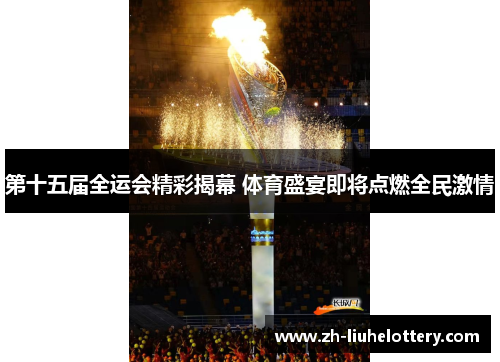 第十五届全运会精彩揭幕 体育盛宴即将点燃全民激情