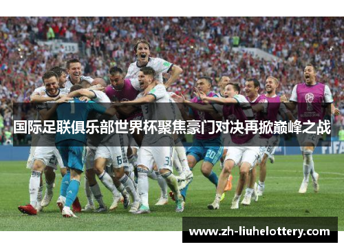 国际足联俱乐部世界杯聚焦豪门对决再掀巅峰之战