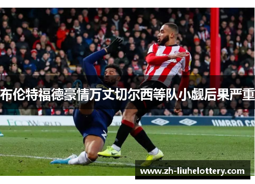 布伦特福德豪情万丈切尔西等队小觑后果严重