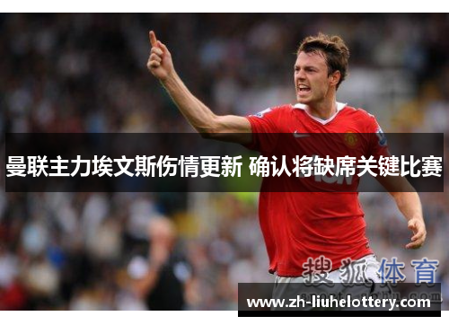 曼联主力埃文斯伤情更新 确认将缺席关键比赛