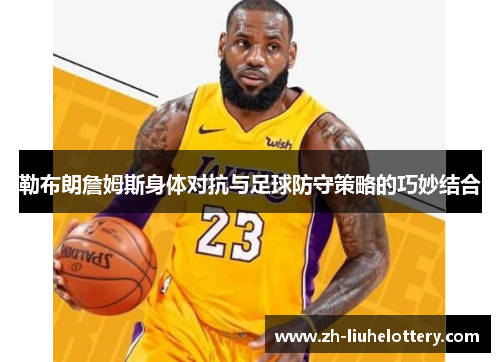 勒布朗詹姆斯身体对抗与足球防守策略的巧妙结合