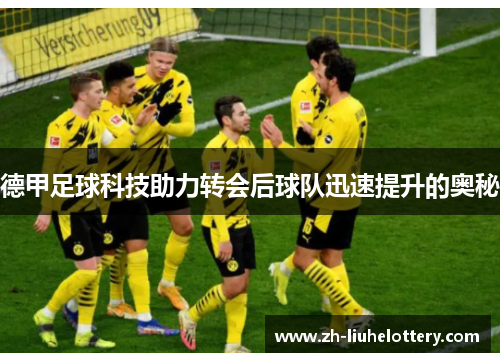 德甲足球科技助力转会后球队迅速提升的奥秘