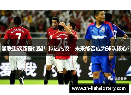 曼联重磅新援加盟！球迷热议：未来能否成为球队核心？