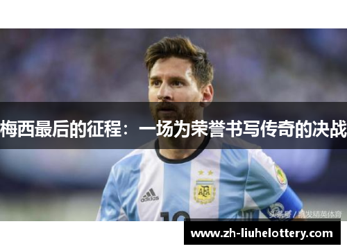 梅西最后的征程：一场为荣誉书写传奇的决战